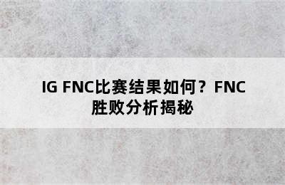 IG FNC比赛结果如何？FNC胜败分析揭秘